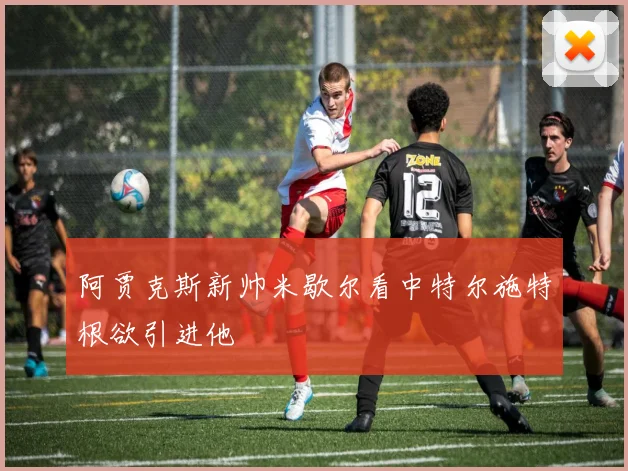 阿贾克斯新帅米歇尔看中特尔施特根欲引进他