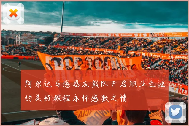 阿尔达马感恩灰熊队开启职业生涯的美好旅程永怀感激之情