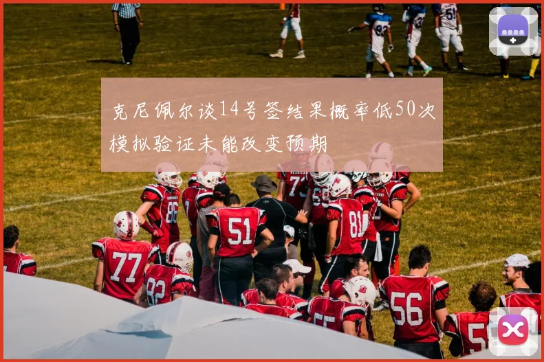 克尼佩尔谈14号签结果概率低50次模拟验证未能改变预期