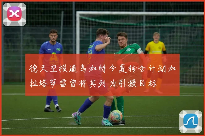 德天空报道乌加特今夏转会计划加拉塔萨雷曾将其列为引援目标