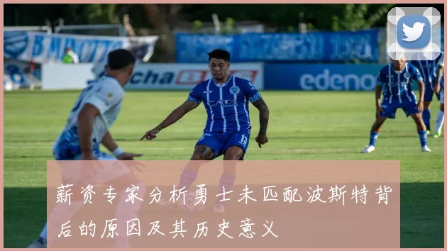 薪资专家分析勇士未匹配波斯特背后的原因及其历史意义